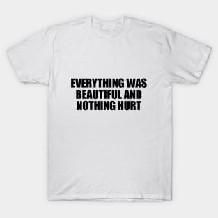 Everything was beautiful and nothing hurt T-Shirt